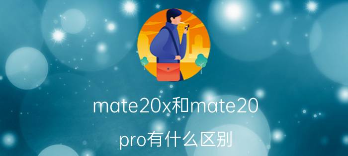 mate20x和mate20 pro有什么区别 mate20x和mate20pro ud哪个好？